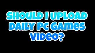 Should I Upload Daily Pc Games Video? #gaming