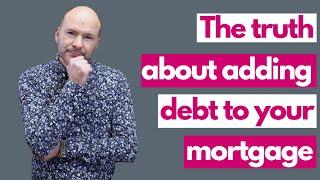 The truth about adding debt to your mortgage