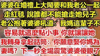 婆婆在婚禮上大鬧，要和我老公一起走紅毯，說誰都不能搶走她兒子，老公抱著婆婆吼道：我媽這輩子不容易，就這麼點小事你就讓讓她，我轉身拿起話筒：劉耀祖，你願意娶你媽為妻嗎？下一秒全場震驚婆婆傻眼了#心寄奇旅