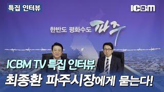 [ICBM TV 특집 인터뷰] 최종환 파주시장에게 묻는다!