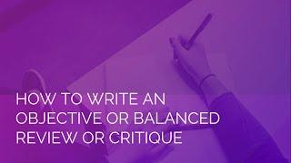 How to write an objective or a balanced review or critique