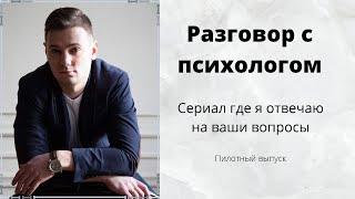 Разговор с психологом, сериал где я отвечаю на ваши вопросы.