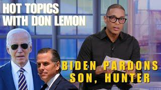 Hot Topics with Don Lemon | BIDEN PARDONS SON, HUNTER! Right thing to do?? - December 2nd, 2024