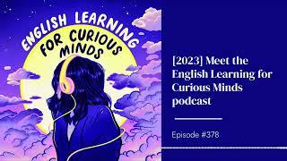 #378 | [2023] Meet the English Learning for Curious Minds podcast