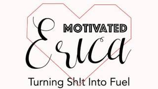 Turning Sh!t Into Fuel, visual podcast by Erica Grigg of MotivatedErica.com