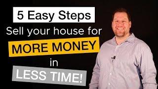 5 Steps to Sell Your House for MORE MONEY in LESS TIME!