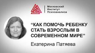 Лекция Е. Патяевой "Как помочь ребенку стать взрослым в современном мире". Проект РЕБЕНОК