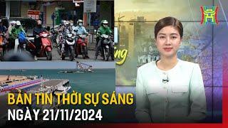 Thời sự HN sáng 21/11/24: Không khí lạnh tăng cường, Hà Nội mưa rét;...