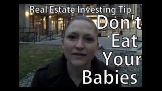 Real Estate Investing Video Tip: Don't Eat Your Babies