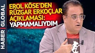 Erol Köse'den Rüzgar Erkoçlar Pişmanlığı: Yapmamalıydım