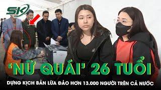 Kịch bản của ‘nữ quái’ 26 tuổi dựng lên để lừa đảo hơn 13.000 người như thế nào? | SKĐS