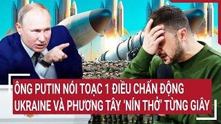 Ông Putin nói toạc 1 điều chấn động, Ukraine và Phương Tây ‘nín thở’ từng giây