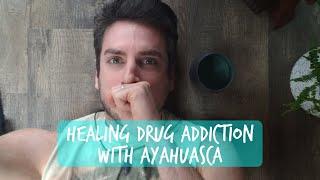 My experience with Ayahuasca | Healing drug addiction, guilt, and shame.