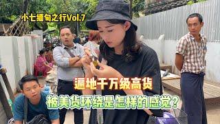 小七缅甸之行Vol.7，遍地千万级高货，被美货环绕是怎样的感觉？