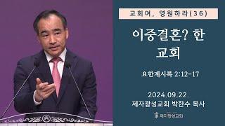 교회여, 영원하라(36) - “이중결혼? 한 교회” / 요한계시록2:12-17 (2024-09-22 주일예배) - 박한수 목사