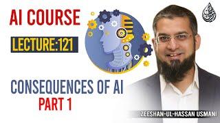 121. Consequences of AI Part 1 | AI Course By Zeeshan Usmani