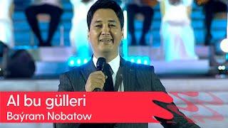 Bayram Nobatow - Al bu gulleri | 2023