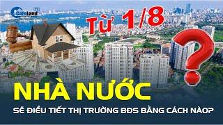 Từ ngày 1/8, Nhà nước sẽ ĐIỀU TIẾT thị trường bất động sản bằng cách nào? | CafeLand