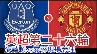 【曼聯Live旁述】 英超第二十六輪 愛華頓 VS 曼聯 現場旁述 Everton Vs Man United FC24/25賽季【中醫曼筆】20250222