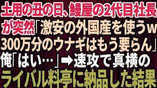 【スカッと】20年間、取引してきた鰻屋の2代目社長が突然「安い外国産を使うw300万分のウナギは要らないよ！今日で契約終了な」俺「わかりました」→速攻で真横のライバル料亭に納品した結果