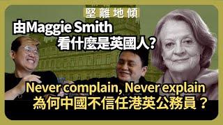 堅離地傾｜永不抱怨、永不解釋：由Maggie Smith女爵士看，何謂英國人 ? 為何中國想懼怕港英訓練的公務員？方舟廣告雜誌：會員區（沈旭暉Ｘ馮智政）