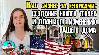 Наш бизнес за кулисами: создание нового товара и планы по изменению нашего дома