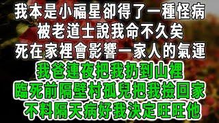 我本是小福星卻得了一種怪病，被老道士說我命不久矣，死在家裡會影響一家人的氣運，我爸連夜把我扔到山裡，臨死前隔壁村孤兒把我撿回家，不料隔天病好我決定旺旺他#情感故事 #唯美頻道 #爽文