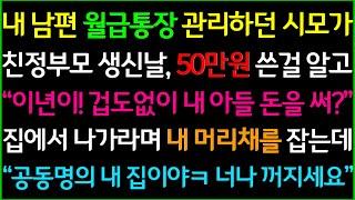 사이다-내 남편 월급통장을 가져가서 관리하던 시모가 친정부모 생신날 50만원 쓴걸 알고 집에 찾아와 내 머리채를 잡는데.. "공동명의 내 집인데? 너가 나가세요ㅋ"