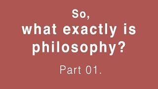 What is Philosophy? Part 01.