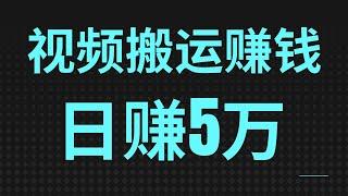 新手网赚项目，视频搬运网上赚钱项目！有人已经用这个方法一天赚5万！