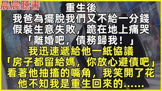 重生後，我爸為擺脫我們又不給一分錢，假裝生意失敗「離婚吧，債務歸我！」我迅速遞給他一紙協議「房子都留給媽，你放心避債吧」看著他抽搐的嘴角，我笑開了花，他不知我是重生回來的……