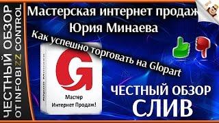МАСТЕРСКАЯ ИНТЕРНЕТ ПРОДАЖ ЮРИЯ МИНАЕВА. КАК ТОРГОВАТЬ НА ГЛОПАРТ / ЧЕСТНЫЙ ОБЗОР / СЛИВ КУРСА