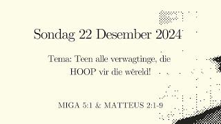 Sondag 22 Desember 2024 Tema: Teen alle verwagtinge, die hoop vir die wêreld! Ds Fritz Kotze