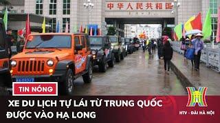 300 xe du lịch tự lái từ Trung Quốc được vào Hạ Long mỗi tháng | Tin nóng nhất hôm nay