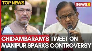 Manipur Violence | Chidambaram's Tweet On Manipur Sparks Controversy | NewsX