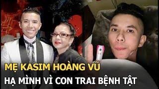 Mẹ Kasim Hoàng Vũ: Hạ mình vì con trai bệnh tật