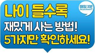 나이 들수록 재미있게 사는 방법! 5가지만 확인하세요! 혼자여도 즐겁고 행복하게 사는법!