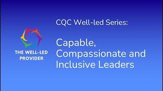 CQC Well-Led Quality Statement Series: Capable, Compassionate and Inclusive Leaders