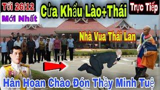 Mới Nhất 26/12 Cửa Khẩu Lào + Thái Đón Thầy Minh Tuệ Nhà Vua Tiếp Đón Bà Con Lào Chia Tay Thương Nhớ