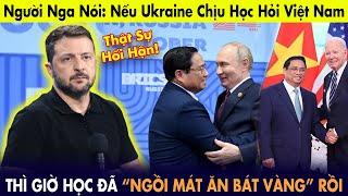 Người Nga nói: Nếu Ukraine học Việt Nam thì giờ họ đã "ngồi mát ăn bát vàng" rồi