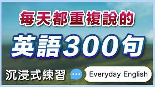  每天都要重复说的英文300句：沉浸式练习，模仿普通美国人说话｜零基础学英语｜处处听得到的生活英文｜Everyday English