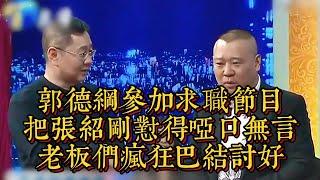 郭德綱參加求職節目，把張紹剛懟得啞口無言，老闆們瘋狂巴結討好|情商與口才