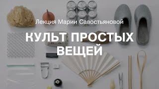 Лекция Марии Савостьяновой «Культ простых вещей»