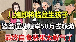 儿媳即将临盆生孩子，婆婆一家居然逼儿媳拿50万去旅游，最终俩老东西直接嗝屁太解气！【土豆和小曼】