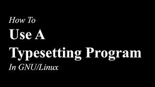 How To Use A Typesetting Program | GNU/Linux | LaTeX / TeX Live