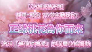 【7分鍾愛情奇跡】靜聽即顯化，正緣桃花為你而來，TA必主動找你！本音頻會幫助你釋放恐懼，停止內耗，顯化愛情，能量已全面注入，激活「無條件被愛」的深層心輪振動，溶解所有的"不可能" 正念冥想 吸引力法則