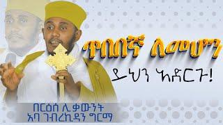 || እጅግ ጥዑም ስብከት || በርእሰ ሊቃውንት የኔታ አባ ገብረኪዳን ግርማ Aba Gebrekidan Girma New sibket #tmh