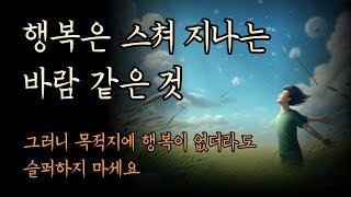 행복은 스쳐 지나는 바람 같은 것 | 목적지에 행복이 없더라도 슬퍼하지 마라 | 행복의 기술