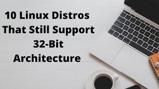 10 Linux Distros That Still Support 32 Bit Architecture