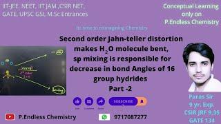 #Second order Jahn teller distortion makes H2O bent,sp mixing decreases bond angle of 16 gp hydrides